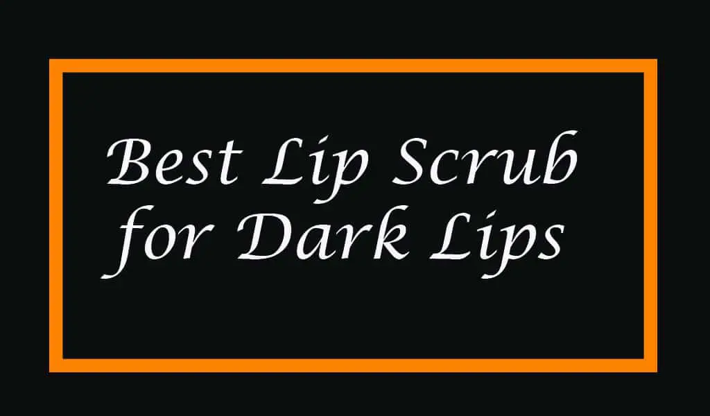 Best Lip Scrub for Dark Lips